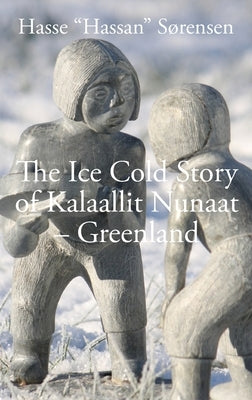 The Ice Cold Story of Kalaallit Nunaat - Greenland by Sørensen, Hassan