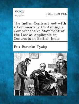 The Indian Contract ACT with a Commentary Containing a Comprehensive Statement of the Law as Applicable to Contracts in British India by Tyabji, Faiz Barudin
