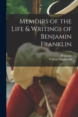 Memoirs of the Life & Writings of Benjamin Franklin by Franklin, Benjamin 1706-1790