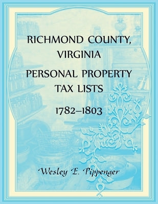 Richmond County, Virginia Personal Property Tax Lists, 1782-1803 by Pippenger, Wesley
