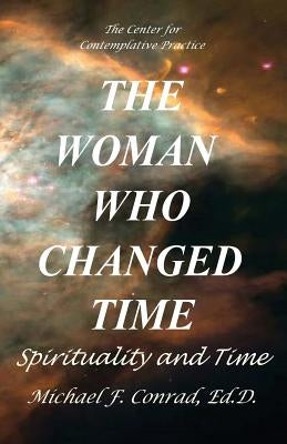The Woman Who Changed Time: Spirituality and Time by Conrad, Michael F.