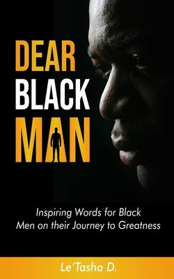 Dear Black Man: Inspiring Words for Black Men on their Journey to Greatness by D, Le'tasha