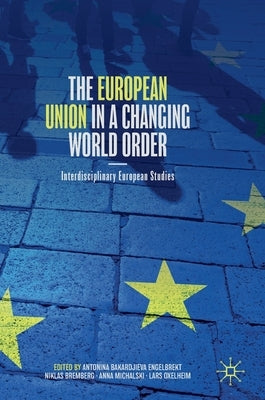 The European Union in a Changing World Order: Interdisciplinary European Studies by Bakardjieva Engelbrekt, Antonina