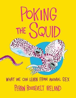 Poking the Squid: What We Can Learn from Animal Sex by Ireland, Perrin Roosevelt