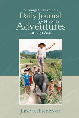 A Budget Traveler's Daily Journal of His Solo Adventures Through Asia by Moehlenbrock, Jim