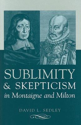 Sublimity and Skepticism in Montaigne and Milton by Sedley, David L.