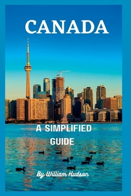 Travel Guide to Canada: A Simplified Guide To Canada by Hudson, William