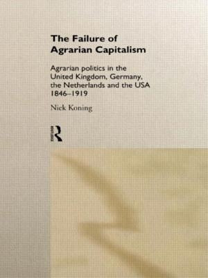 The Failure of Agrarian Capitalism: Agrarian Politics in the Uk, Germany, the Netherlands and the Usa, 1846-1919 by Koning, Niek