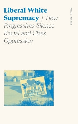 Liberal White Supremacy: How Progressives Silence Racial and Class Oppression by Beeman, Angie