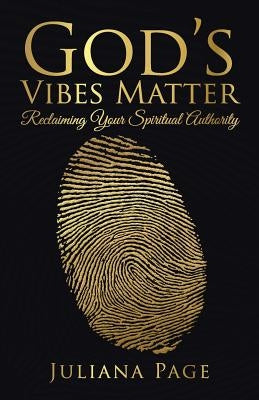God's Vibes Matter: Reclaiming Your Spiritual Authority by Juliana Page