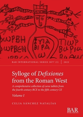 Sylloge of Defixiones from the Roman West. Volume I: A comprehensive collection of curse tablets from the fourth century BCE to the fifth century CE by Sánchez Natalías, Celia