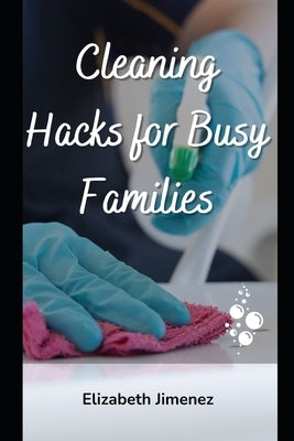 Cleaning Hacks for Busy Families by Jimenez, Elizabeth