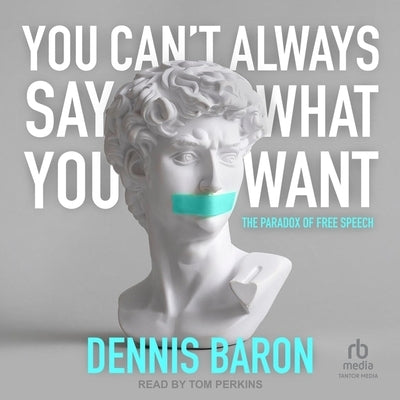 You Can't Always Say What You Want: The Paradox of Free Speech by Baron, Dennis