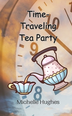 Time-Traveling Tea Party by Hughes, Michelle