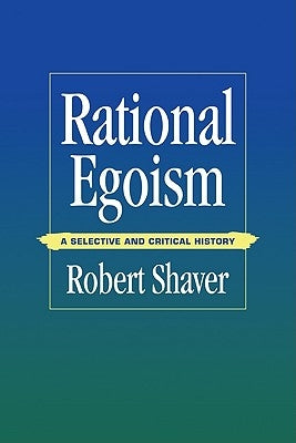 Rational Egoism: A Selective and Critical History by Shaver, Robert