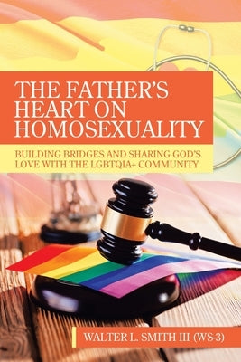 The Father's Heart on Homosexuality: Building Bridges and Sharing God's Love with the Lgbtqia+ Community by Smith (W-3), Walter L., III