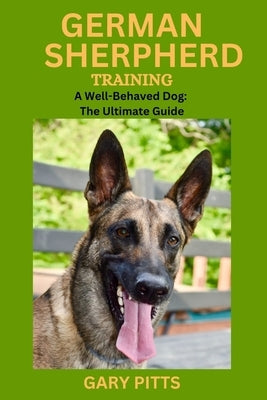 German Shepherd Training: A Well-Behaved Dog: The Ultimate Guide by Pitts, Gary