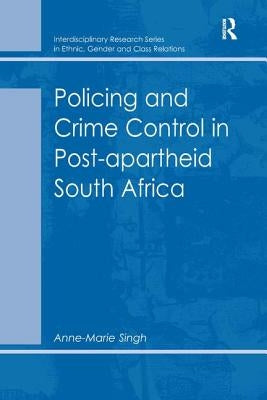 Policing and Crime Control in Post-apartheid South Africa by Singh, Anne-Marie