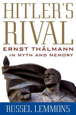 Hitler's Rival: Ernst Th舁mann in Myth and Memory by Lemmons, Russel