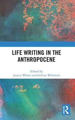 Life Writing in the Anthropocene by White, Jessica