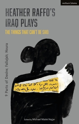 Heather Raffo's Iraq Plays: The Things That Can't Be Said: 9 Parts of Desire; Fallujah; Noura by Raffo, Heather