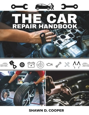 The Car Repair Handbook: A Technician's DIY Guide to Diagnosing Faults, Performing Essential Service, and Mastering Your Vehicle's Mechanical Systems by Cooper, Shawn D.