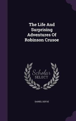 The Life And Surprising Adventures Of Robinson Crusoe by Defoe, Daniel