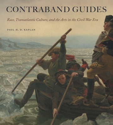 Contraband Guides: Race, Transatlantic Culture, and the Arts in the Civil War Era by Kaplan, Paul H. D.