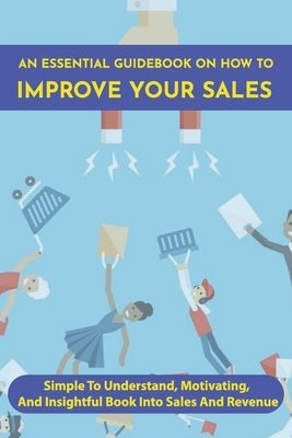 An Essential Guidebook On How To Improve Your Sales: Simple To Understand, Motivating, And Insightful Book Into Sales And Revenue: Revenue Management by Baldelli, Lavern