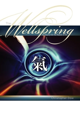 The Wellspring: An Inquiry into the Nature of Chi by Dow, Christopher