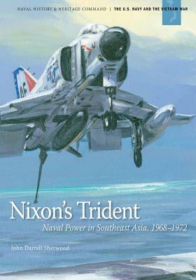 Nixon's Trident: Naval Power in Southeast Asia, 1968-1972 by Sherwood, John Darrell