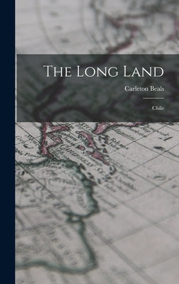 The Long Land: Chile by Beals, Carleton 1893-