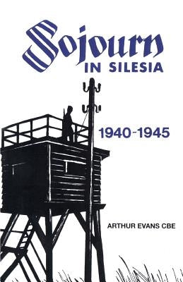 Sojourn in Silesia: 1940 - 1945 by Evans Cbe, Arthur Charles