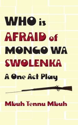 Who is Afraid of Mongo wa Swolenka: A One Act Play by Mbuh, Mbuh Tennu