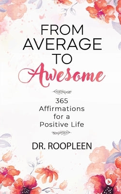 From Average to Awesome: 365 Affirmations for a Positive Life by Dr Roopleen