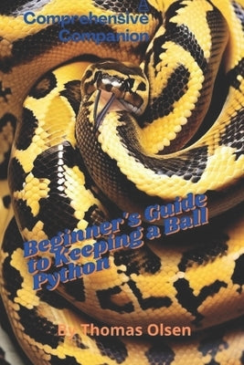 The Beginner's Guide to Keeping a Ball Python: A Comprehensive Companion by Olsen, Thomas