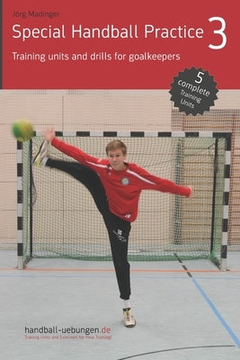 Special Handball Practice 3 - Training units and drills for goalkeepers by Madinger, Jörg
