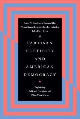 Partisan Hostility and American Democracy: Explaining Political Divisions and When They Matter by Druckman, James N.