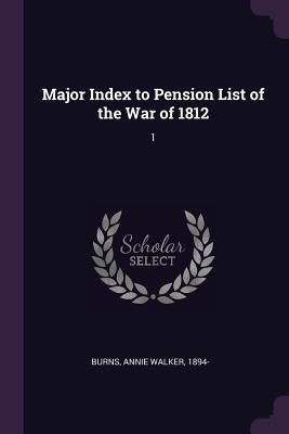 Major Index to Pension List of the War of 1812: 1 by Burns, Annie Walker