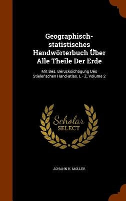 Geographisch-statistisches Handwörterbuch Über Alle Theile Der Erde: Mit Bes. Berücksichtigung Des Stieler'schen Hand-atlas. L - Z, Volume 2 by Möller, Johann H.