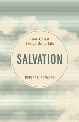 Salvation: How Christ Brings Us to Life by Reymond, Robert L.