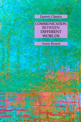 Communication Between Different Worlds: Esoteric Classics by Besant, Annie