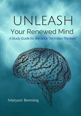 Unleash Your Renewed Mind: A study guide for the book As a Man Thinketh by Benning, Marysol