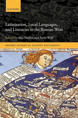 Latinization, Local Languages, and Literacies in the Roman West by Mullen, Alex