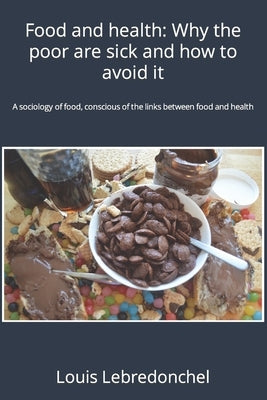 Food and health: Why the poor are sick and how to avoid it: A sociology of food, conscious of the links between food and health by Lebredonchel, Louis