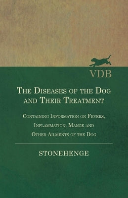 The Diseases of the Dog and Their Treatment - Containing Information on Fevers, Inflammation, Mange and Other Ailments of the Dog by Stonehenge
