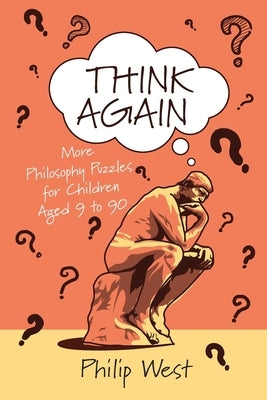 Think Again: More Philosophy Puzzles for Children Aged 9 to 90 by West, Philip