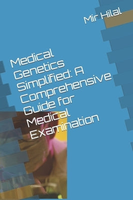 Medical Genetics Simplified: A Comprehensive Guide for Medical Examination by Mir, Hilal Ahmad