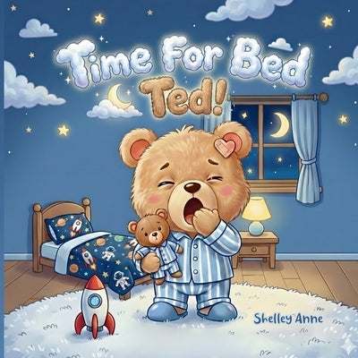 Time For Bed Ted: A tired bear with a big imagination! by Anne, Shelley