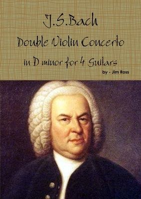 J.S. Bach Double Concerto in D minor for 4 Guitars by Ross, Jim